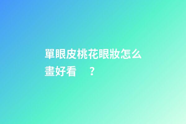 單眼皮桃花眼妝怎么畫好看？